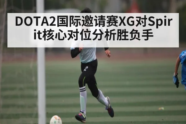 DOTA2国际邀请赛XG对Spirit核心对位分析胜负手