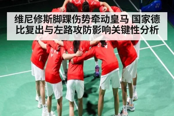 维尼修斯脚踝伤势牵动皇马 国家德比复出与左路攻防影响关键性分析