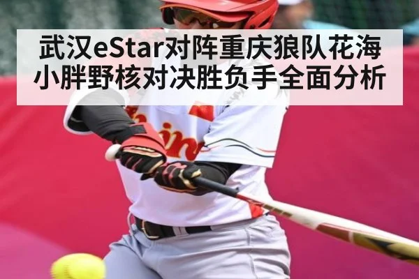 武汉eStar对阵重庆狼队花海小胖野核对决胜负手全面分析